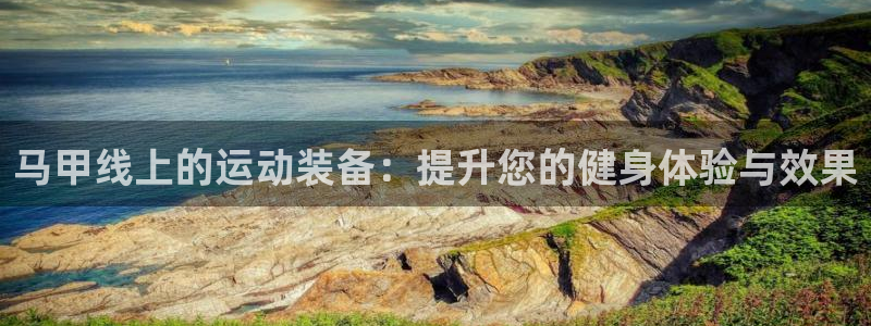 fb体育娱乐40996：马甲线上的运动装备：提升您的