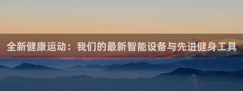 fb体育平台APP：全新健康运动：我们的最新智能设备