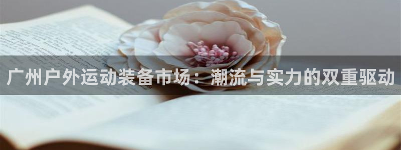 fb体育开户：广州户外运动装备市场：潮流与实力的双重驱动