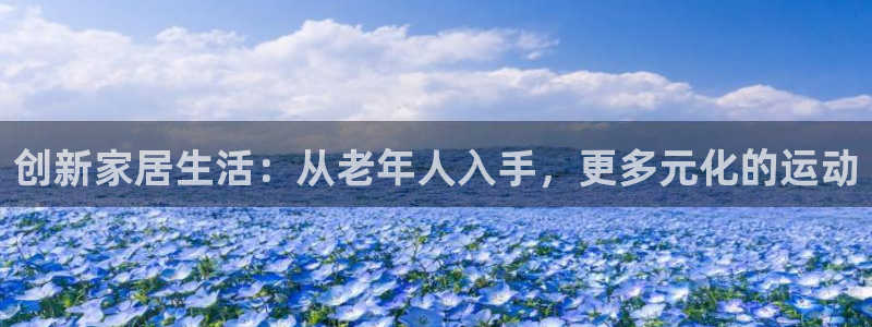 fb体育官网：创新家居生活：从老年人入手，更多元化的运动
