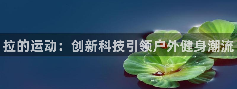 fb体育：拉的运动：创新科技引领户外健身潮流