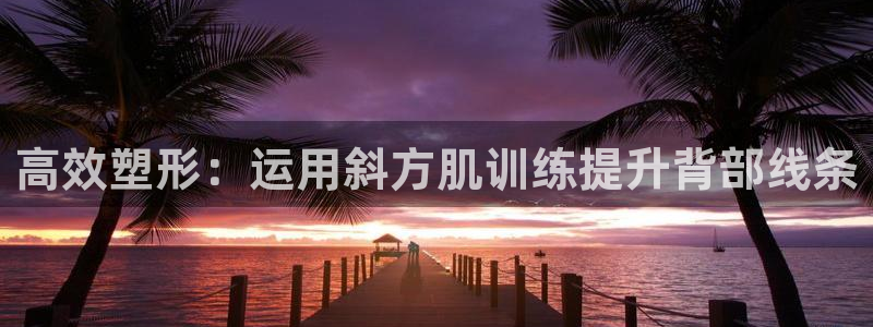 fb体育开户：高效塑形：运用斜方肌训练提升背部线条