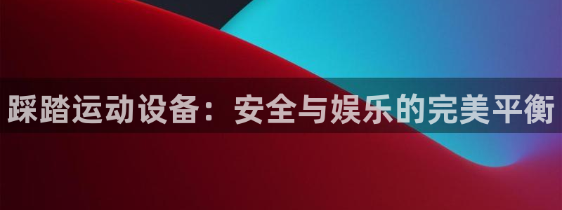 fb体育招商电话地址是多少：踩踏运动设备：安全与娱乐