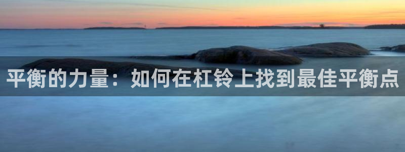 fb体育官网：平衡的力量：如何在杠铃上找到最佳平衡点