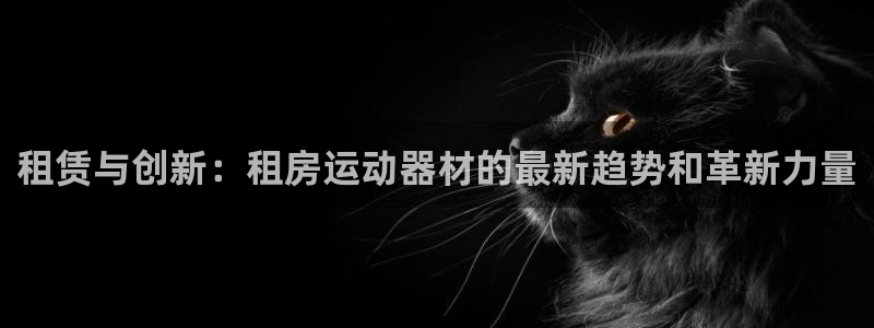 fb平台体育：租赁与创新：租房运动器材的最新趋势和革